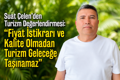 Suat Çelen: “Turizminde Yeni Dönem: Maliyetler, Fiyatlar ve Değişen Pazar Dengeleri Sektörü Zorluyor"