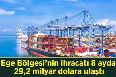 Ege Bölgesi’nin ihracatı 8 ayda 29,2 milyar dolara ulaştı