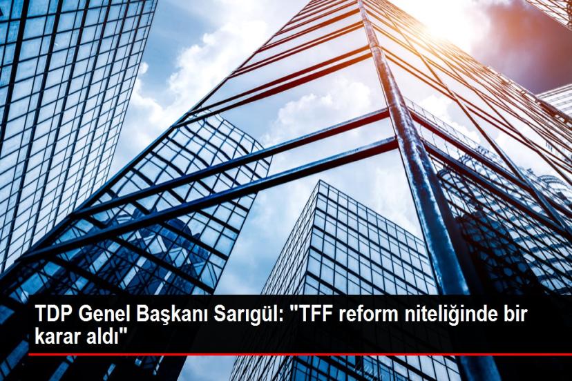 TDP Genel Başkanı Sarıgül: "TFF reform niteliğinde bir karar aldı"
